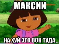 максии на хуй это вон туда