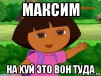 максим на хуй это вон туда