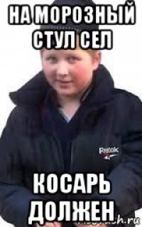на морозный стул сел косарь должен
