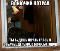 вонючий потрах ты будешь жрать грязь и собачье дерьмо, с моих ботинок .
