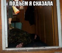 подъём я сказала 