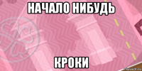 начало нибудь кроки