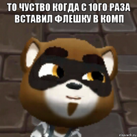 то чуство когда с 1ого раза вставил флешку в комп 