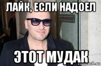 лайк, если надоел этот мудак