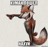 хуман пошел нахуй