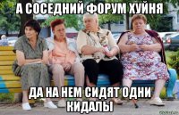 а соседний форум хуйня да на нем сидят одни кидалы