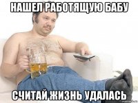 нашел работящую бабу считай жизнь удалась