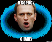 я соросу скажу