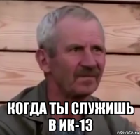 когда ты служишь в ик-13