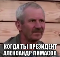  когда ты президент александр лимасов