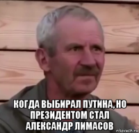  когда выбирал путина, но президентом стал александр лимасов