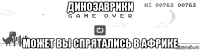 динозаврики может вы спрятались в африке