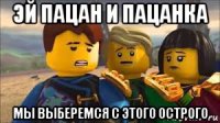 эй пацан и пацанка мы выберемся с этого острого