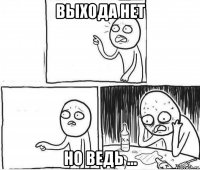 выхода нет но ведь ...