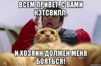 всем привет, с вами кэтсвилл, и хозяин должен меня бояться!