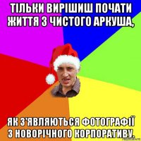 тільки вирішиш почати життя з чистого аркуша, як з'являються фотографії з новорічного корпоративу.