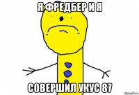 я фредбер и я совершил укус 87