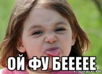  ой фу беееее