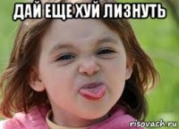 дай еще хуй лизнуть 