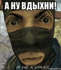 а ну вдыхни! 