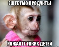 еште гмо продукты рожайте таких детей