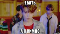 ебать а я симпо