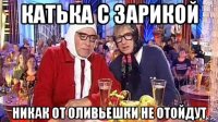 катька с зарикой никак от оливьешки не отойдут