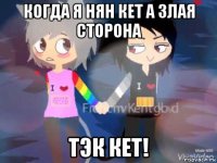 когда я нян кет а злая сторона тэк кет!