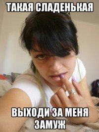 такая сладенькая выходи за меня замуж