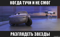 когда тучи и не смог разглядеть звезды