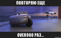 повторяю еще over900 раз...