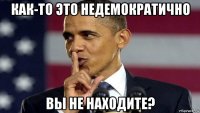 как-то это недемократично вы не находите?
