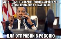 да, и чтобы эту партию рваных драйверов audeze поставили в наушники для отправки в россию