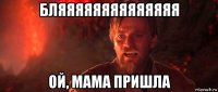бляяяяяяяяяяяяяя ой, мама пришла