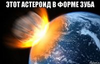 этот астероид в форме зуба 