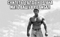 скилеты талдыкоргана мать вашу в рот ибал 