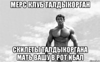 мерс клуб талдыкорган скилеты талдыкоргана мать вашу в рот ибал