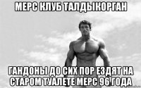 мерс клуб талдыкорган гандоны до сих пор ездят на старом туалете мерс 96 года