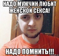 надо мужчин любит женской секса! надо помнить!!!