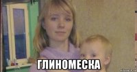  глиномеска