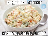 когда часы 12 бьют не забудь съесть оливье