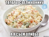татары съели конину а я съем оливье