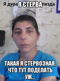 я стерва такая я стервозная, что тут поделать уж…