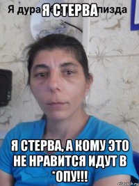 я стерва я стерва, а кому это не нравится идут в *опу!!!