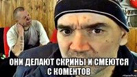 они делают скрины и смеются с коментов