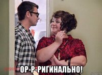  ор-р-ригинально!