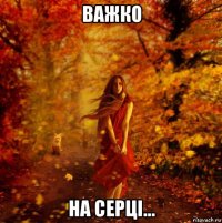 важко на серці...