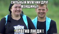 сильный мужчин друг женщины! против люди !