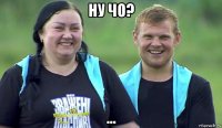 ну чо? …