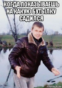 когда показываешь на какую бутылку садился 